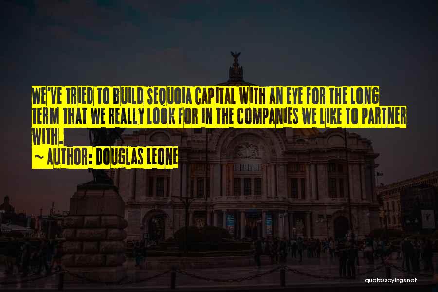 Douglas Leone Quotes: We've Tried To Build Sequoia Capital With An Eye For The Long Term That We Really Look For In The