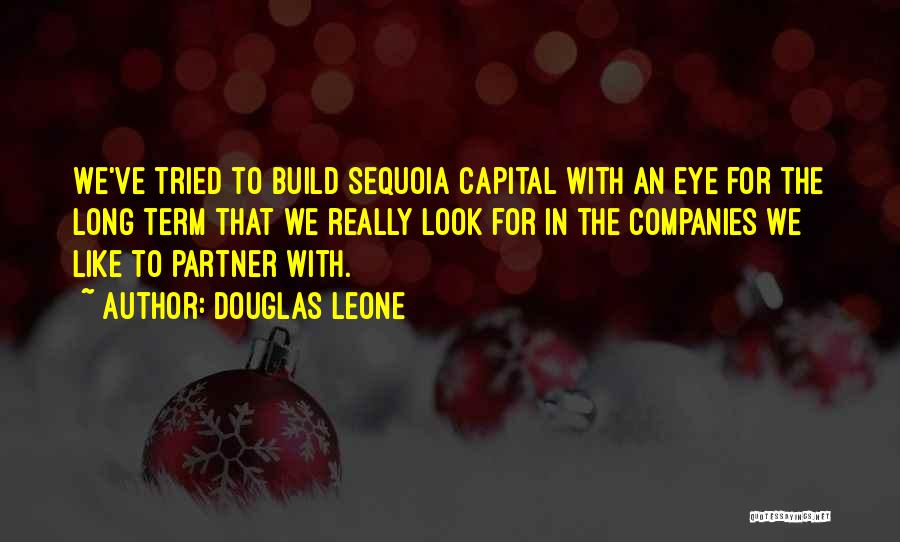 Douglas Leone Quotes: We've Tried To Build Sequoia Capital With An Eye For The Long Term That We Really Look For In The