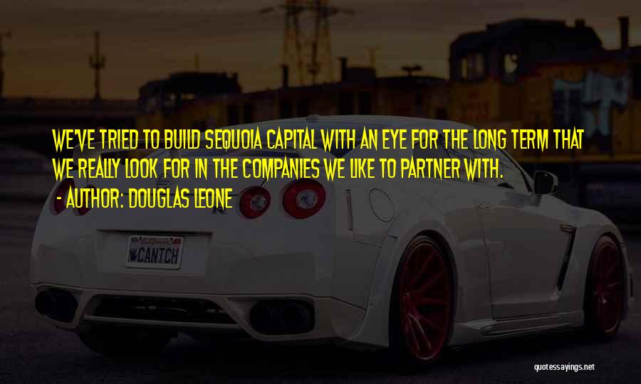 Douglas Leone Quotes: We've Tried To Build Sequoia Capital With An Eye For The Long Term That We Really Look For In The