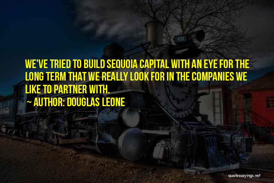 Douglas Leone Quotes: We've Tried To Build Sequoia Capital With An Eye For The Long Term That We Really Look For In The