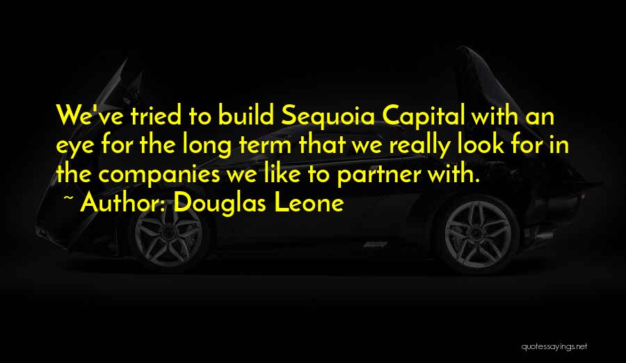 Douglas Leone Quotes: We've Tried To Build Sequoia Capital With An Eye For The Long Term That We Really Look For In The