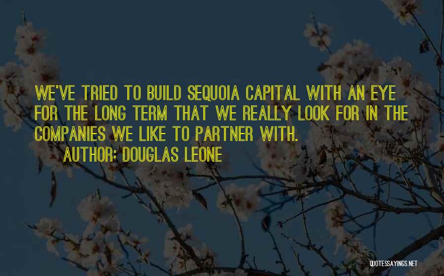 Douglas Leone Quotes: We've Tried To Build Sequoia Capital With An Eye For The Long Term That We Really Look For In The