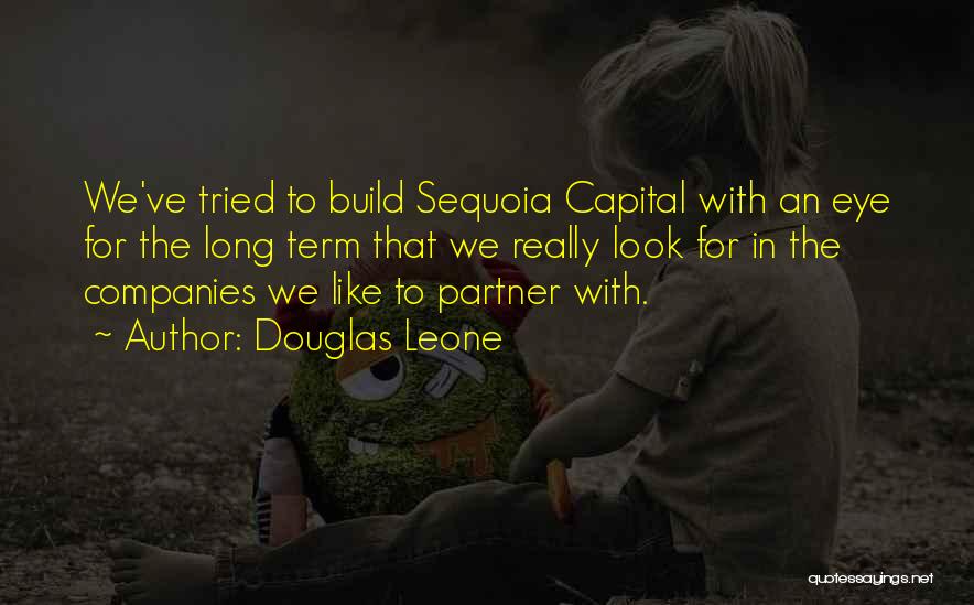 Douglas Leone Quotes: We've Tried To Build Sequoia Capital With An Eye For The Long Term That We Really Look For In The