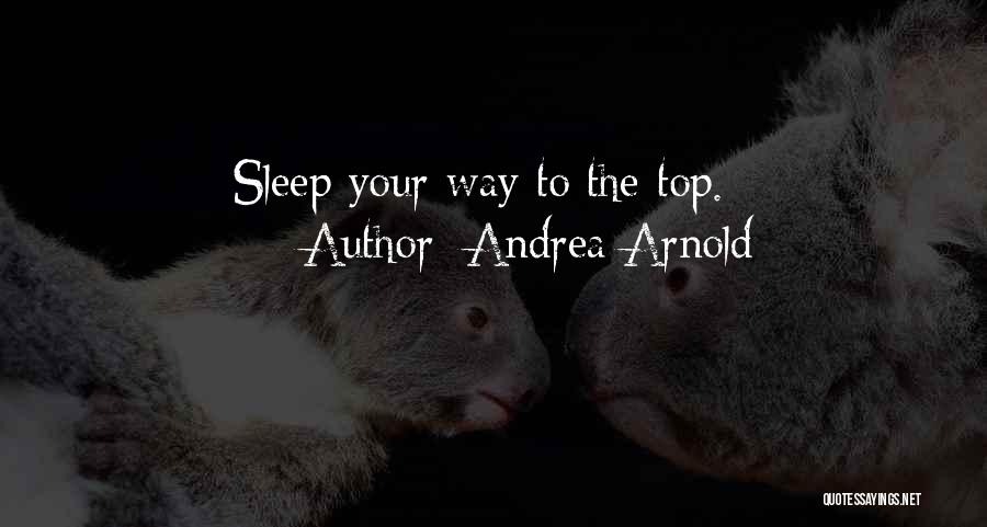 Andrea Arnold Quotes: Sleep Your Way To The Top.