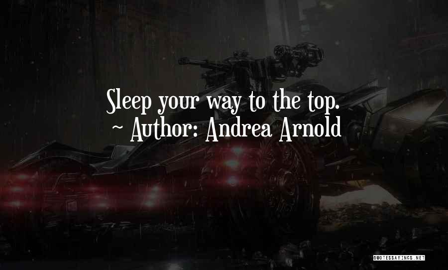 Andrea Arnold Quotes: Sleep Your Way To The Top.