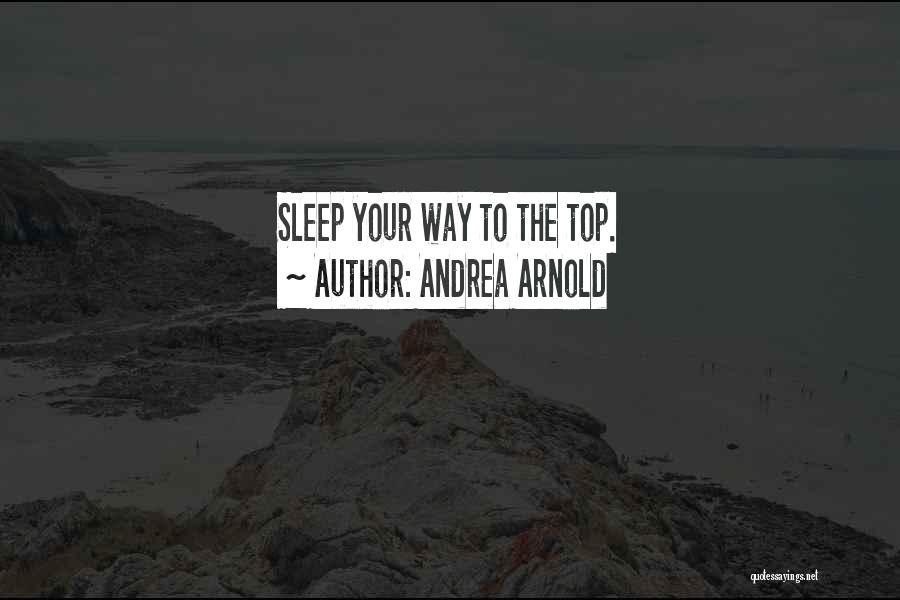 Andrea Arnold Quotes: Sleep Your Way To The Top.