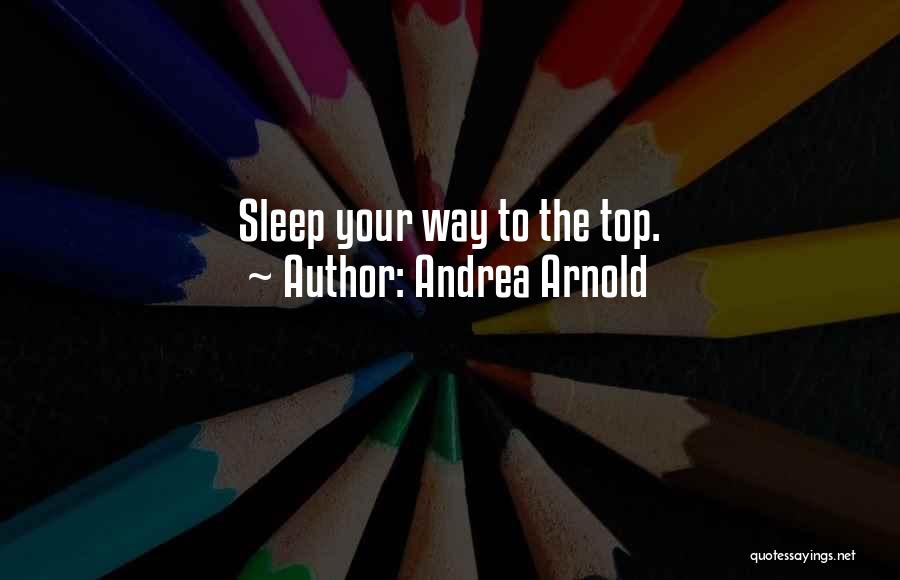 Andrea Arnold Quotes: Sleep Your Way To The Top.