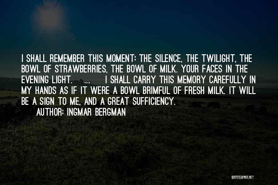 Ingmar Bergman Quotes: I Shall Remember This Moment: The Silence, The Twilight, The Bowl Of Strawberries, The Bowl Of Milk. Your Faces In