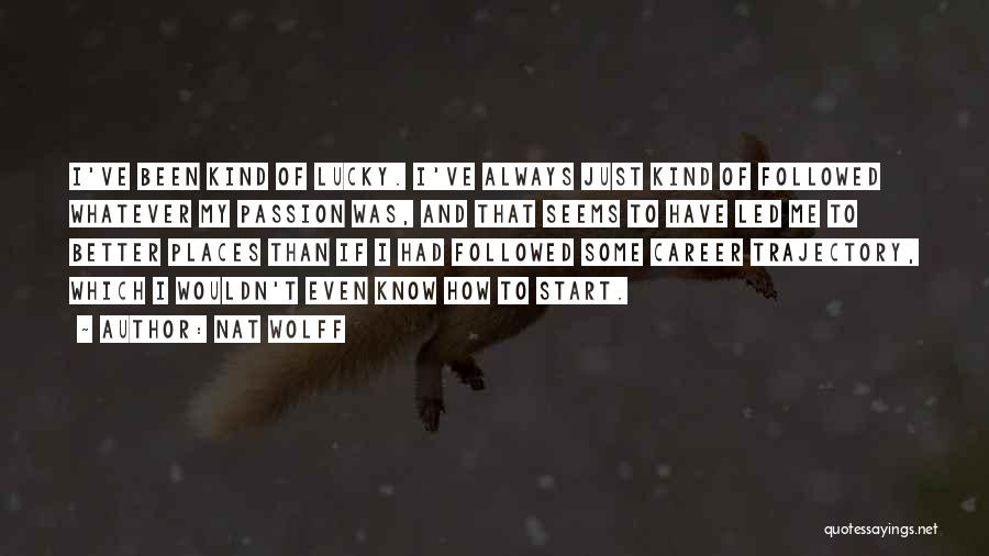 Nat Wolff Quotes: I've Been Kind Of Lucky. I've Always Just Kind Of Followed Whatever My Passion Was, And That Seems To Have