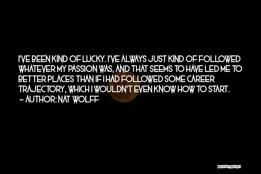 Nat Wolff Quotes: I've Been Kind Of Lucky. I've Always Just Kind Of Followed Whatever My Passion Was, And That Seems To Have