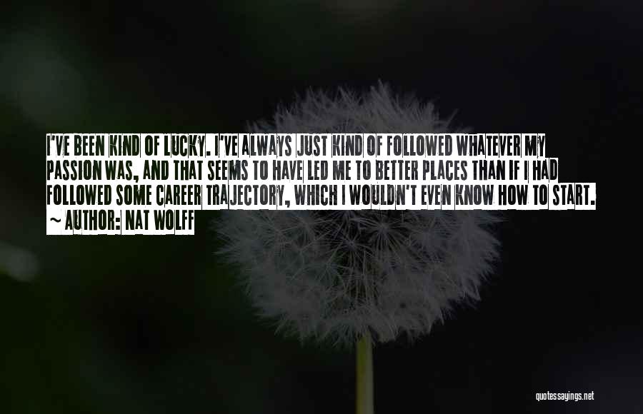Nat Wolff Quotes: I've Been Kind Of Lucky. I've Always Just Kind Of Followed Whatever My Passion Was, And That Seems To Have