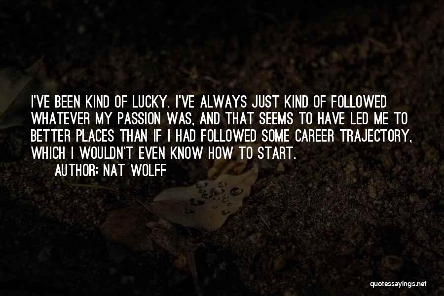 Nat Wolff Quotes: I've Been Kind Of Lucky. I've Always Just Kind Of Followed Whatever My Passion Was, And That Seems To Have