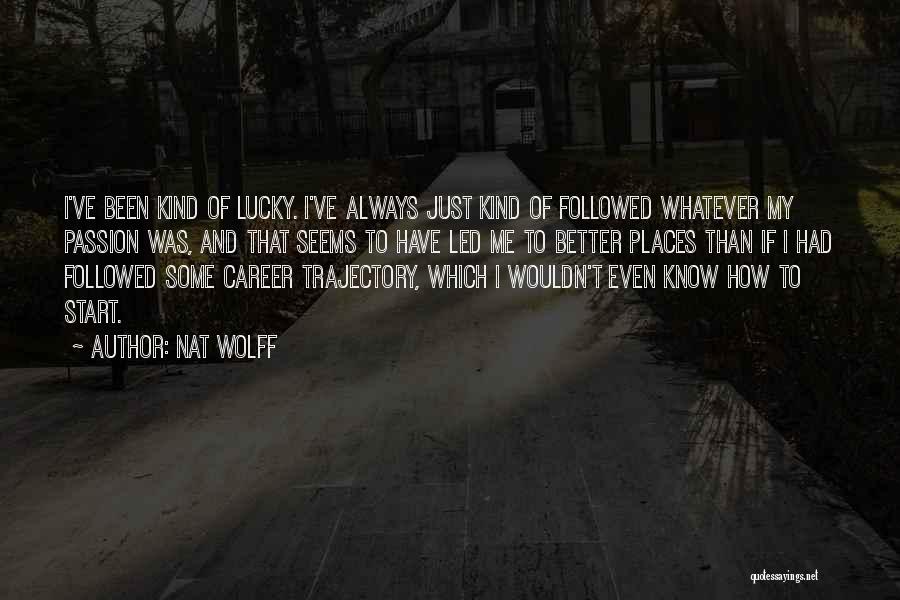 Nat Wolff Quotes: I've Been Kind Of Lucky. I've Always Just Kind Of Followed Whatever My Passion Was, And That Seems To Have