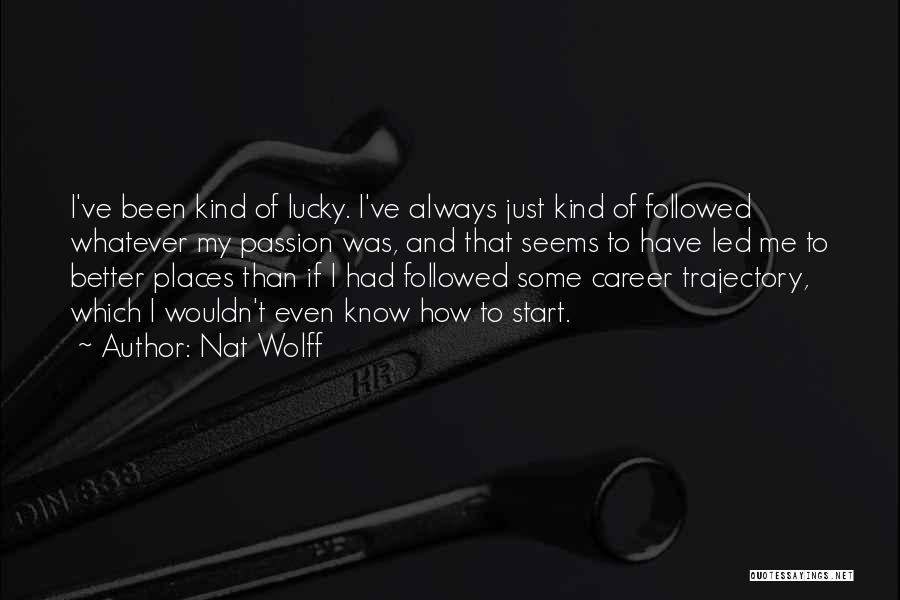 Nat Wolff Quotes: I've Been Kind Of Lucky. I've Always Just Kind Of Followed Whatever My Passion Was, And That Seems To Have