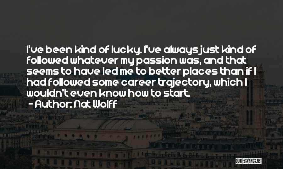 Nat Wolff Quotes: I've Been Kind Of Lucky. I've Always Just Kind Of Followed Whatever My Passion Was, And That Seems To Have