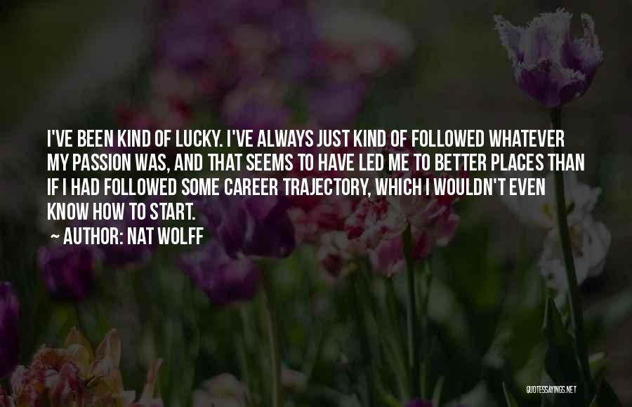 Nat Wolff Quotes: I've Been Kind Of Lucky. I've Always Just Kind Of Followed Whatever My Passion Was, And That Seems To Have