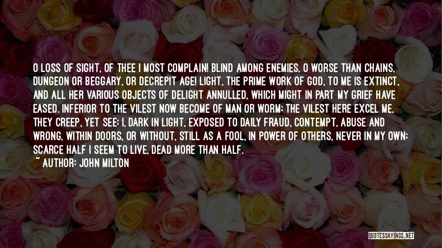 John Milton Quotes: O Loss Of Sight, Of Thee I Most Complain! Blind Among Enemies, O Worse Than Chains, Dungeon Or Beggary, Or