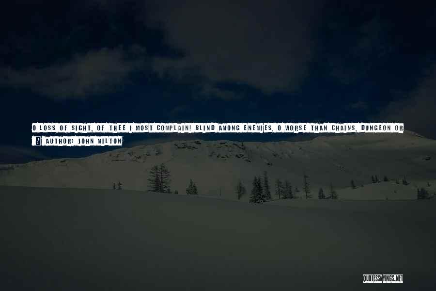 John Milton Quotes: O Loss Of Sight, Of Thee I Most Complain! Blind Among Enemies, O Worse Than Chains, Dungeon Or Beggary, Or