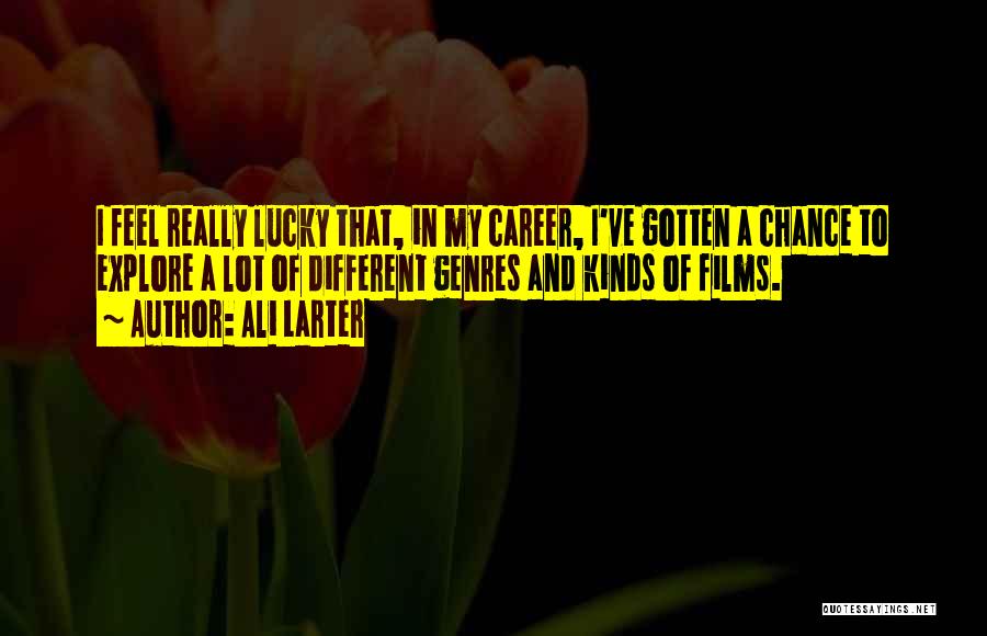 Ali Larter Quotes: I Feel Really Lucky That, In My Career, I've Gotten A Chance To Explore A Lot Of Different Genres And