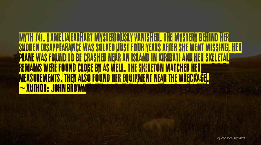 John Brown Quotes: Myth 141. | Amelia Earhart Mysteriously Vanished. The Mystery Behind Her Sudden Disappearance Was Solved Just Four Years After She