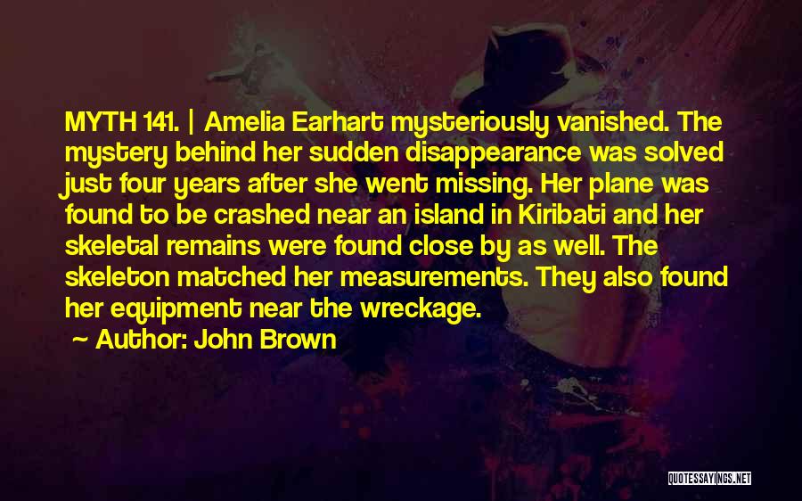 John Brown Quotes: Myth 141. | Amelia Earhart Mysteriously Vanished. The Mystery Behind Her Sudden Disappearance Was Solved Just Four Years After She