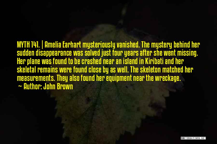 John Brown Quotes: Myth 141. | Amelia Earhart Mysteriously Vanished. The Mystery Behind Her Sudden Disappearance Was Solved Just Four Years After She