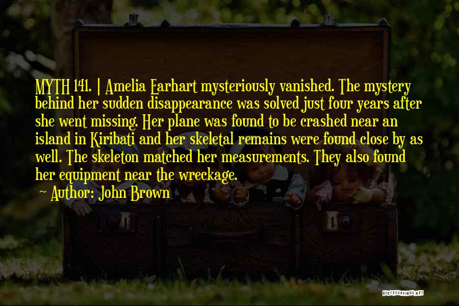 John Brown Quotes: Myth 141. | Amelia Earhart Mysteriously Vanished. The Mystery Behind Her Sudden Disappearance Was Solved Just Four Years After She