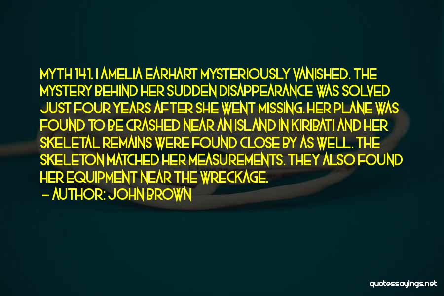 John Brown Quotes: Myth 141. | Amelia Earhart Mysteriously Vanished. The Mystery Behind Her Sudden Disappearance Was Solved Just Four Years After She
