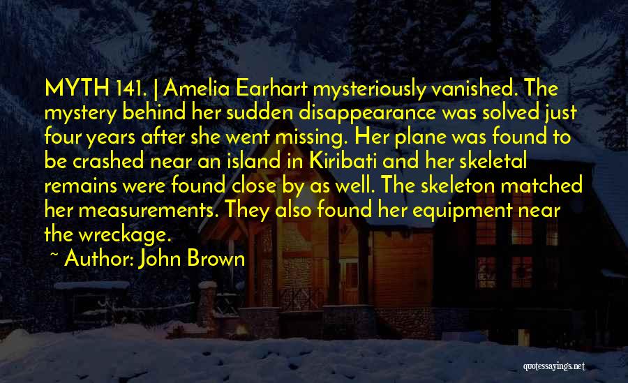 John Brown Quotes: Myth 141. | Amelia Earhart Mysteriously Vanished. The Mystery Behind Her Sudden Disappearance Was Solved Just Four Years After She