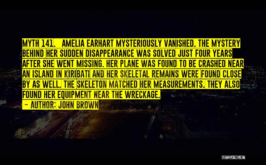 John Brown Quotes: Myth 141. | Amelia Earhart Mysteriously Vanished. The Mystery Behind Her Sudden Disappearance Was Solved Just Four Years After She