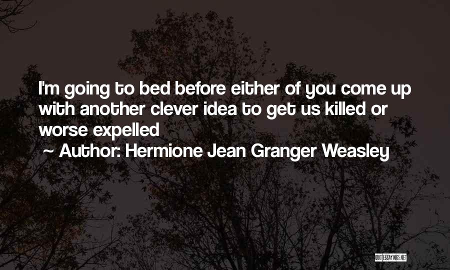 Hermione Jean Granger Weasley Quotes: I'm Going To Bed Before Either Of You Come Up With Another Clever Idea To Get Us Killed Or Worse