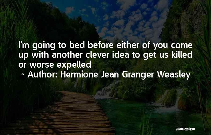 Hermione Jean Granger Weasley Quotes: I'm Going To Bed Before Either Of You Come Up With Another Clever Idea To Get Us Killed Or Worse