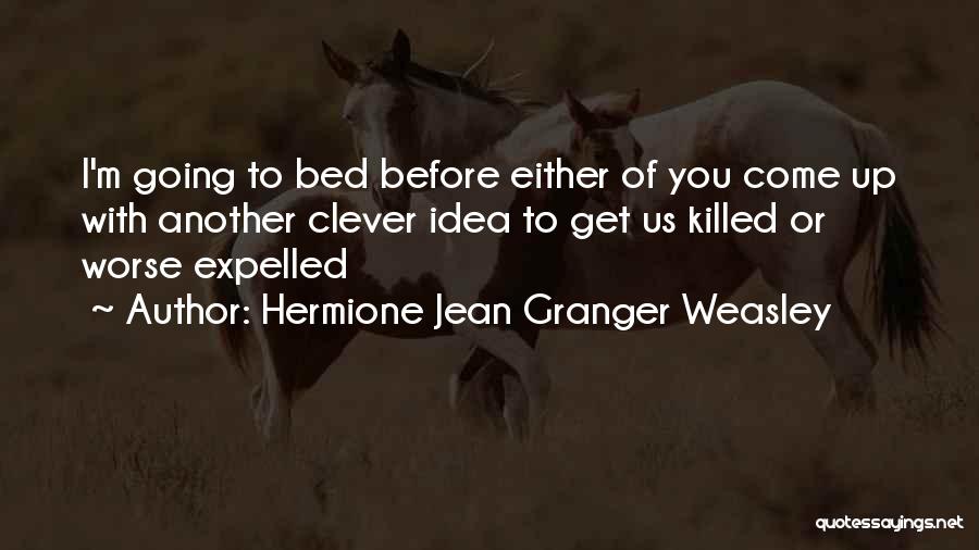 Hermione Jean Granger Weasley Quotes: I'm Going To Bed Before Either Of You Come Up With Another Clever Idea To Get Us Killed Or Worse