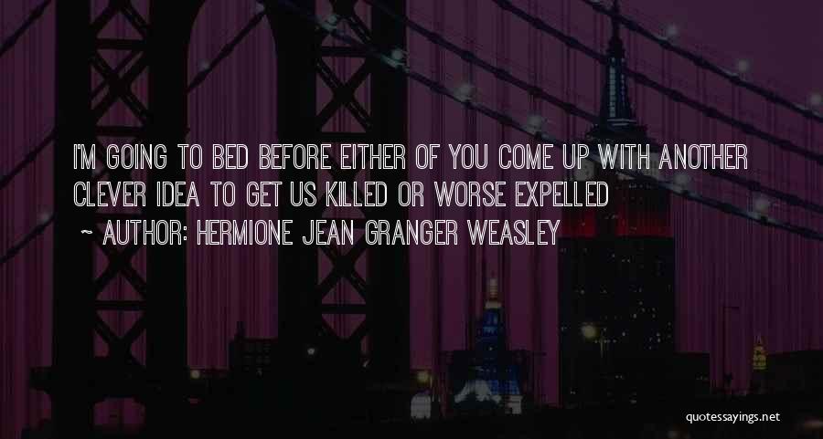 Hermione Jean Granger Weasley Quotes: I'm Going To Bed Before Either Of You Come Up With Another Clever Idea To Get Us Killed Or Worse