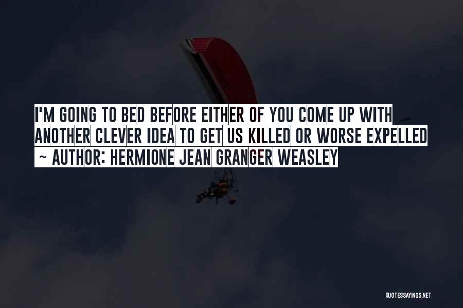 Hermione Jean Granger Weasley Quotes: I'm Going To Bed Before Either Of You Come Up With Another Clever Idea To Get Us Killed Or Worse