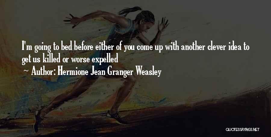 Hermione Jean Granger Weasley Quotes: I'm Going To Bed Before Either Of You Come Up With Another Clever Idea To Get Us Killed Or Worse