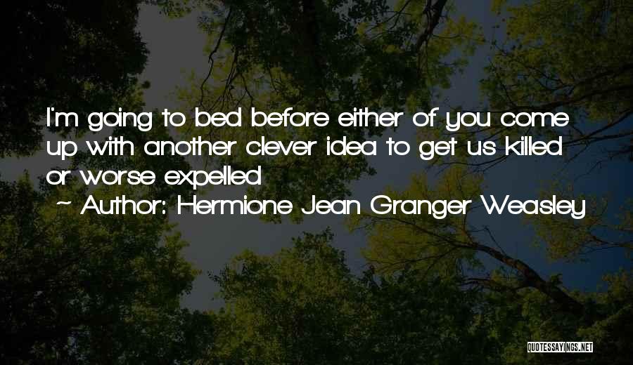 Hermione Jean Granger Weasley Quotes: I'm Going To Bed Before Either Of You Come Up With Another Clever Idea To Get Us Killed Or Worse