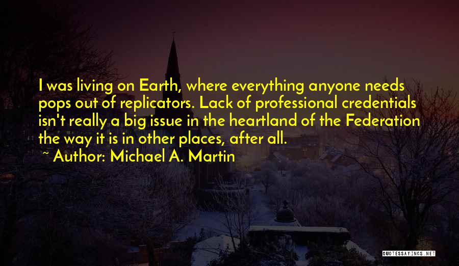 Michael A. Martin Quotes: I Was Living On Earth, Where Everything Anyone Needs Pops Out Of Replicators. Lack Of Professional Credentials Isn't Really A