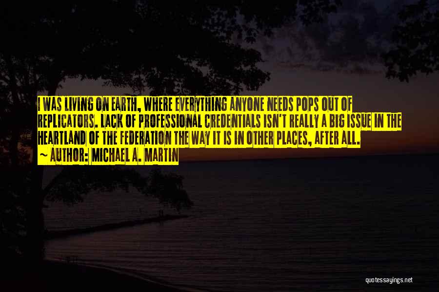 Michael A. Martin Quotes: I Was Living On Earth, Where Everything Anyone Needs Pops Out Of Replicators. Lack Of Professional Credentials Isn't Really A
