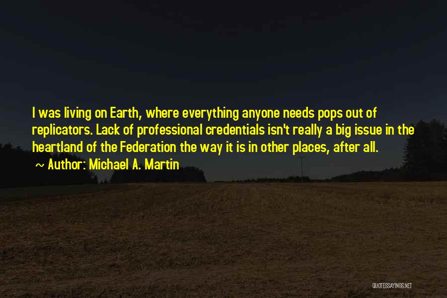 Michael A. Martin Quotes: I Was Living On Earth, Where Everything Anyone Needs Pops Out Of Replicators. Lack Of Professional Credentials Isn't Really A