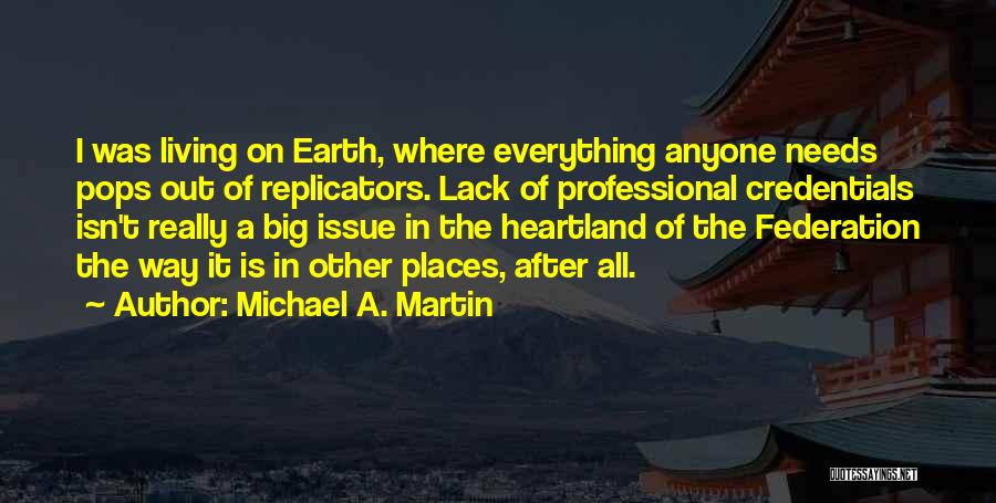 Michael A. Martin Quotes: I Was Living On Earth, Where Everything Anyone Needs Pops Out Of Replicators. Lack Of Professional Credentials Isn't Really A