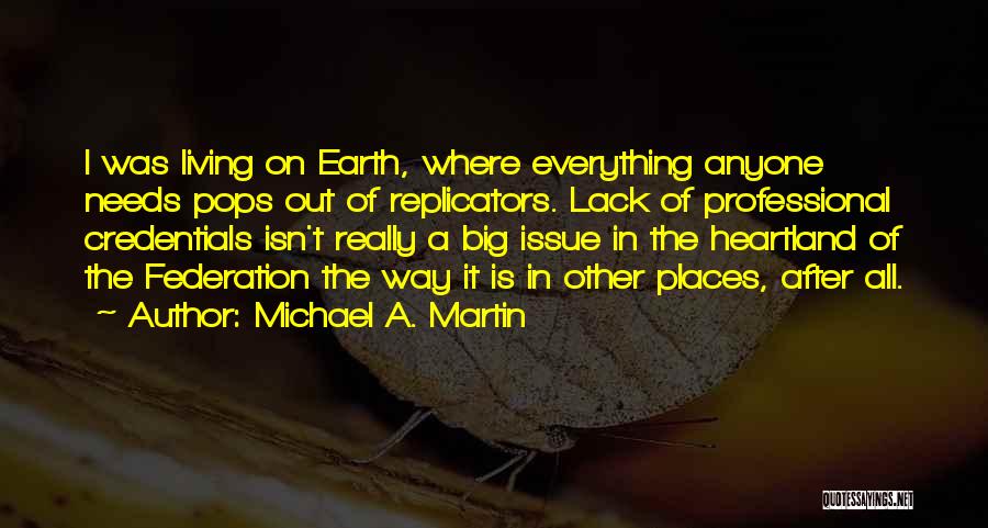 Michael A. Martin Quotes: I Was Living On Earth, Where Everything Anyone Needs Pops Out Of Replicators. Lack Of Professional Credentials Isn't Really A