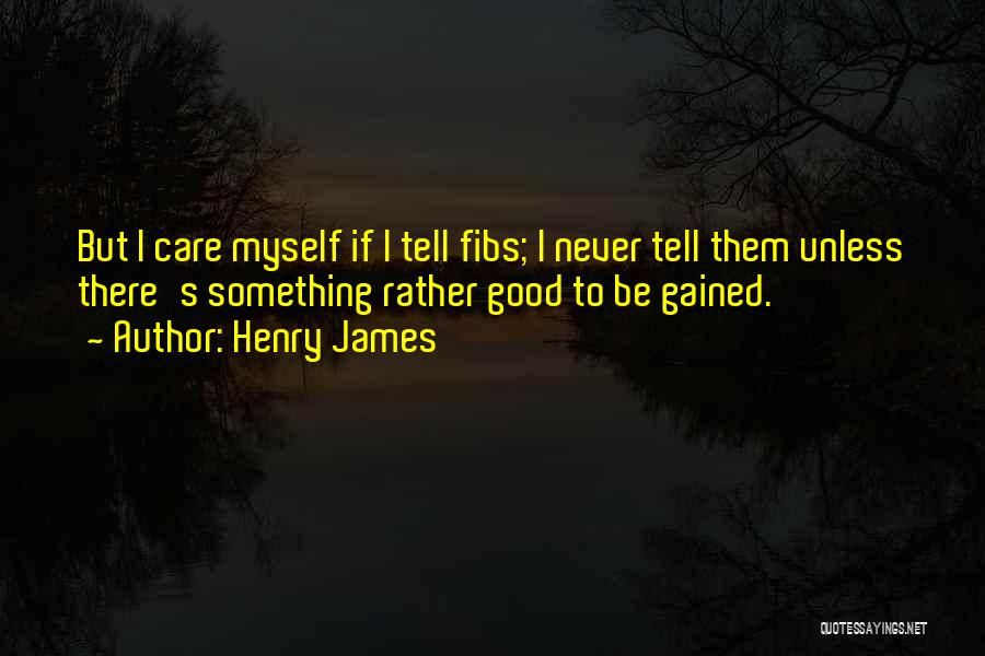 Henry James Quotes: But I Care Myself If I Tell Fibs; I Never Tell Them Unless There's Something Rather Good To Be Gained.