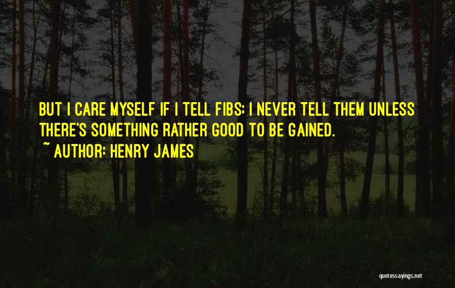 Henry James Quotes: But I Care Myself If I Tell Fibs; I Never Tell Them Unless There's Something Rather Good To Be Gained.