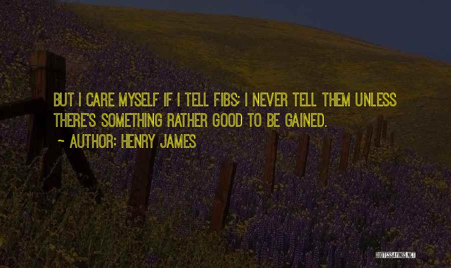Henry James Quotes: But I Care Myself If I Tell Fibs; I Never Tell Them Unless There's Something Rather Good To Be Gained.