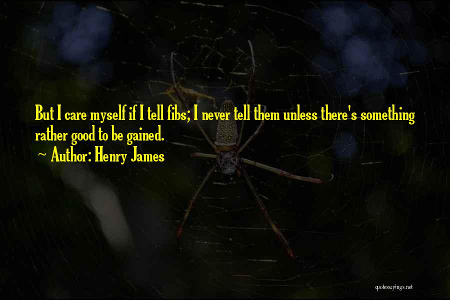 Henry James Quotes: But I Care Myself If I Tell Fibs; I Never Tell Them Unless There's Something Rather Good To Be Gained.