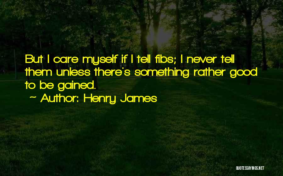 Henry James Quotes: But I Care Myself If I Tell Fibs; I Never Tell Them Unless There's Something Rather Good To Be Gained.