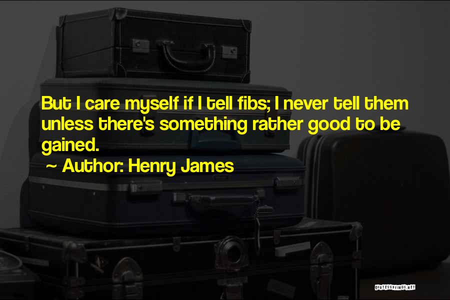 Henry James Quotes: But I Care Myself If I Tell Fibs; I Never Tell Them Unless There's Something Rather Good To Be Gained.