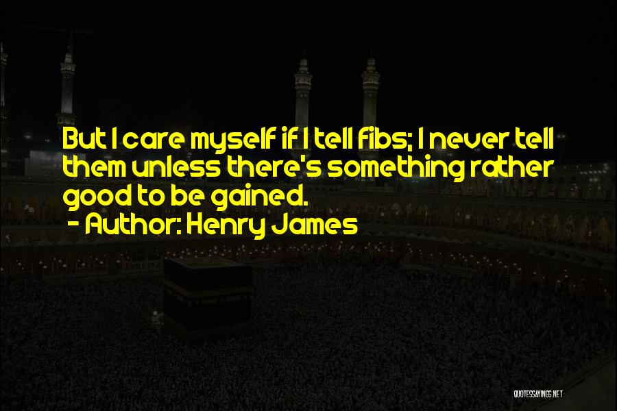 Henry James Quotes: But I Care Myself If I Tell Fibs; I Never Tell Them Unless There's Something Rather Good To Be Gained.