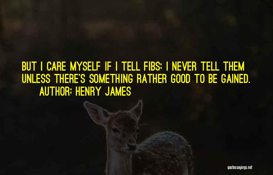 Henry James Quotes: But I Care Myself If I Tell Fibs; I Never Tell Them Unless There's Something Rather Good To Be Gained.